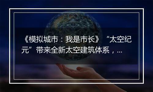 《模拟城市：我是市长》“太空纪元”带来全新太空建筑体系，为你的城市注入全新活力！