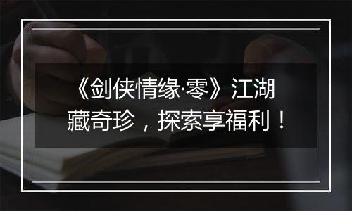 《剑侠情缘·零》江湖藏奇珍，探索享福利！