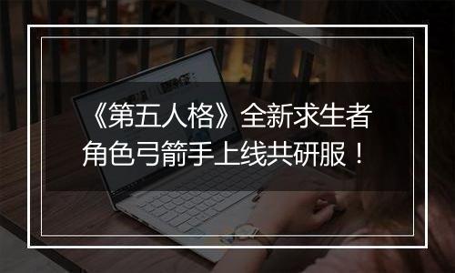 《第五人格》全新求生者角色弓箭手上线共研服！