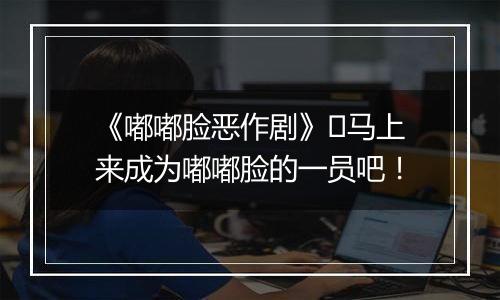 《嘟嘟脸恶作剧》​马上来成为嘟嘟脸的一员吧！