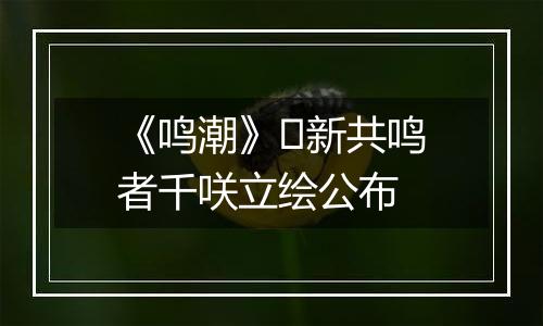 《鸣潮》​新共鸣者千咲立绘公布