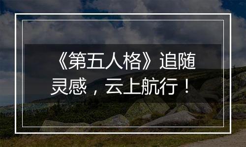 《第五人格》追随灵感，云上航行！