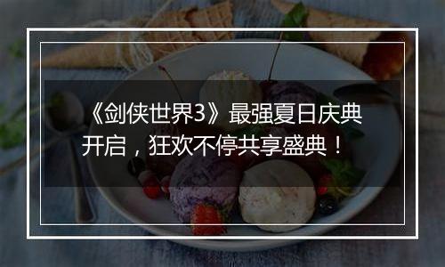 《剑侠世界3》最强夏日庆典开启，狂欢不停共享盛典！