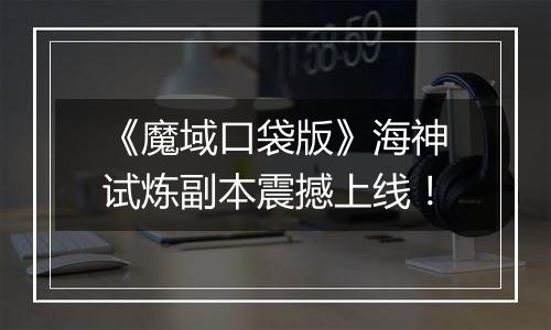 《魔域口袋版》海神试炼副本震撼上线！