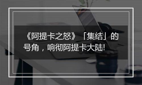 《阿提卡之怒》「集结」的号角，响彻阿提卡大陆!