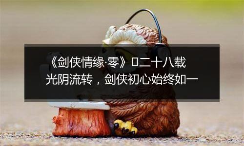 《剑侠情缘·零》​二十八载光阴流转，剑侠初心始终如一