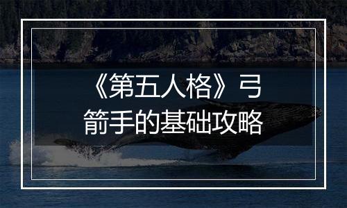 《第五人格》弓箭手的基础攻略