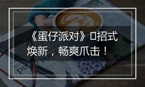 《蛋仔派对》​招式焕新，畅爽爪击！