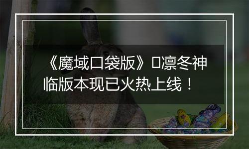 《魔域口袋版》​凛冬神临版本现已火热上线！