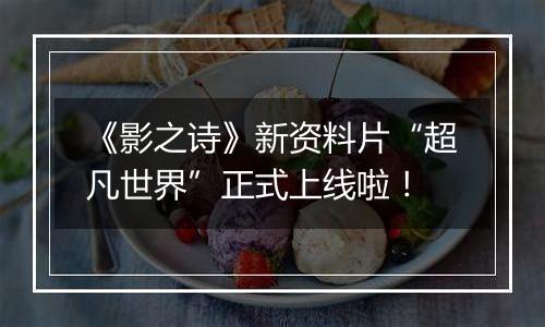 《影之诗》新资料片“超凡世界”正式上线啦！