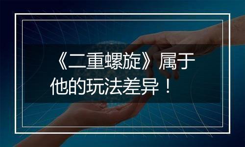 《二重螺旋》属于他的玩法差异！