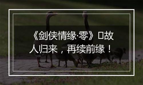 《剑侠情缘·零》​故人归来，再续前缘！