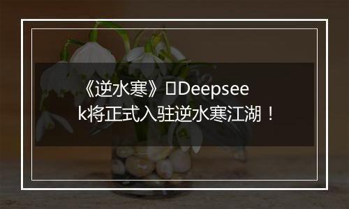 《逆水寒》​Deepseek将正式入驻逆水寒江湖！