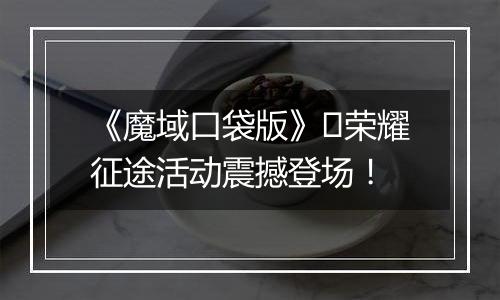 《魔域口袋版》​荣耀征途活动震撼登场！