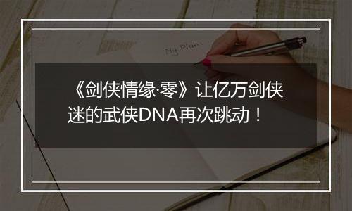 《剑侠情缘·零》让亿万剑侠迷的武侠DNA再次跳动！
