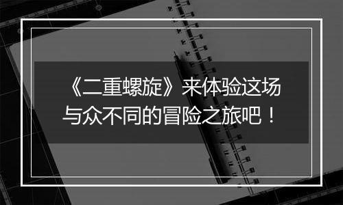 《二重螺旋》来体验这场与众不同的冒险之旅吧！