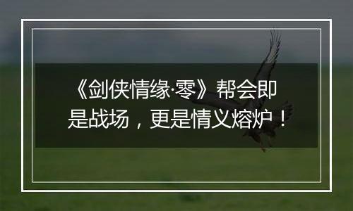 《剑侠情缘·零》帮会即是战场，更是情义熔炉！