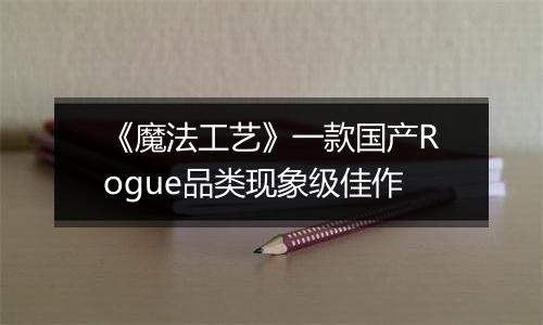 《魔法工艺》一款国产Rogue品类现象级佳作