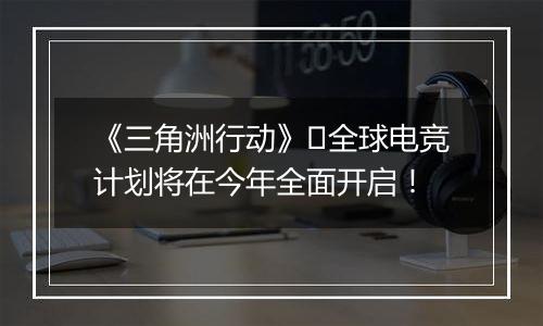 《三角洲行动》​全球电竞计划将在今年全面开启！