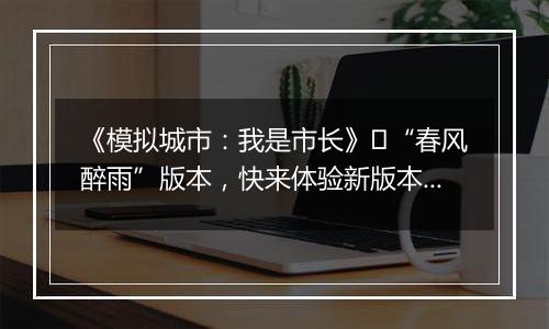 《模拟城市：我是市长》​“春风醉雨”版本，快来体验新版本的精彩内容