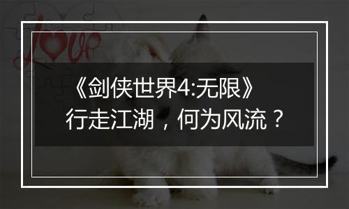 《剑侠世界4:无限》行走江湖，何为风流？