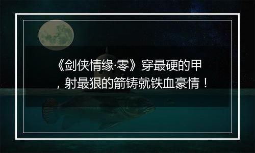 《剑侠情缘·零》穿最硬的甲，射最狠的箭铸就铁血豪情！