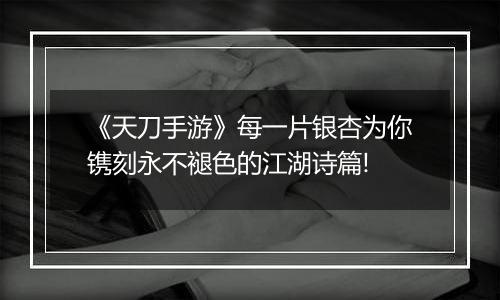 《天刀手游》每一片银杏为你镌刻永不褪色的江湖诗篇!