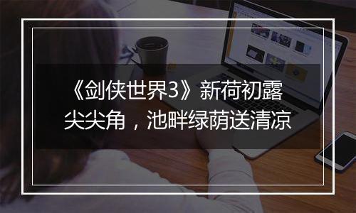 《剑侠世界3》新荷初露尖尖角，池畔绿荫送清凉