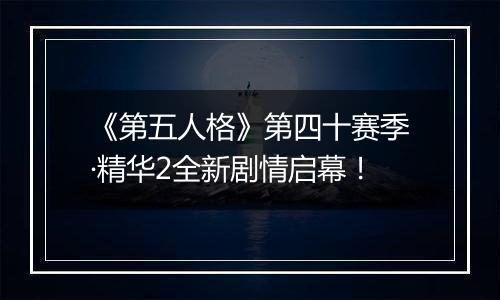 《第五人格》第四十赛季·精华2全新剧情启幕！
