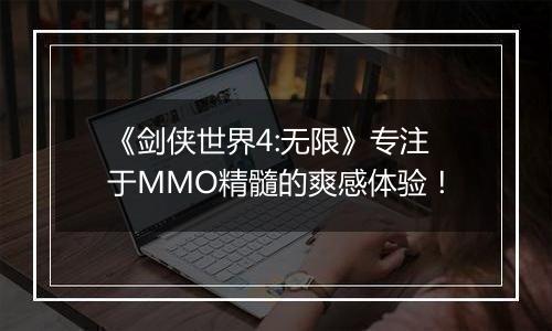 《剑侠世界4:无限》专注于MMO精髓的爽感体验！