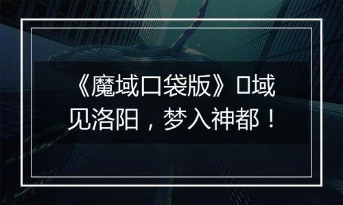 《魔域口袋版》​域见洛阳，梦入神都！