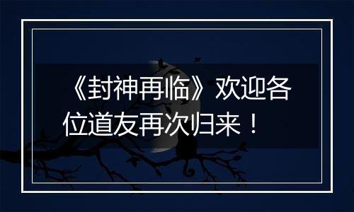《封神再临》欢迎各位道友再次归来！