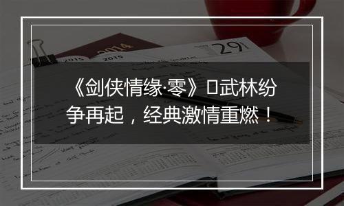 《剑侠情缘·零》​武林纷争再起，经典激情重燃！