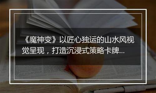 《魔神变》以匠心独运的山水风视觉呈现，打造沉浸式策略卡牌公益服手游！