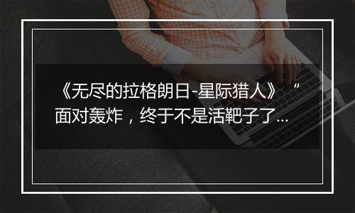 《无尽的拉格朗日-星际猎人》“面对轰炸，终于不是活靶子了！