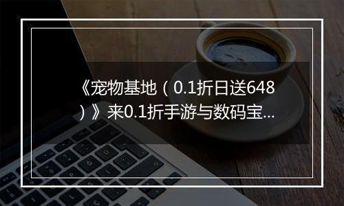 《宠物基地（0.1折日送648）》来0.1折手游与数码宝贝伙伴们一起并肩作战，拯救数码世界！