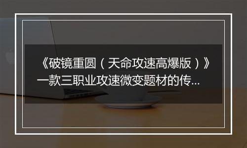 《破镜重圆（天命攻速高爆版）》一款三职业攻速微变题材的传奇公益服手游！