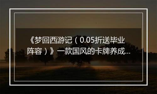 《梦回西游记（0.05折送毕业阵容）》一款国风的卡牌养成放置公益服手游！