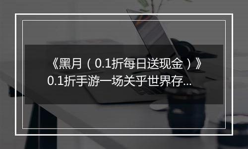 《黑月（0.1折每日送现金）》0.1折手游一场关乎世界存亡的冒险之旅即将展开！