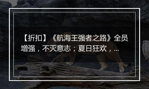 【折扣】《航海王强者之路》全员增强，不灭意志；夏日狂欢，财宝派送；正版授权，燃情续航