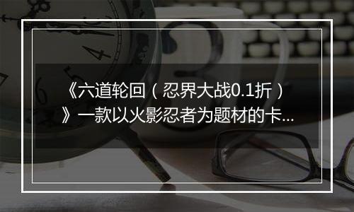 《六道轮回（忍界大战0.1折）》一款以火影忍者为题材的卡牌放置战斗公益服手游！