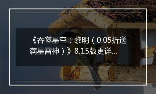 《吞噬星空：黎明（0.05折送满星雷神）》8.15版更详情