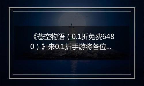 《苍空物语（0.1折免费6480）》来0.1折手游将各位英雄纳入磨下，为了信仰拔剑而战!