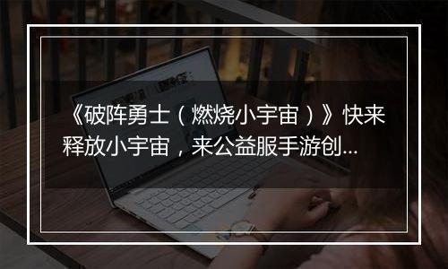 《破阵勇士（燃烧小宇宙）》快来释放小宇宙，来公益服手游创造属于你的神话！