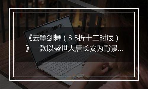 《云墨剑舞（3.5折十二时辰）》一款以盛世大唐长安为背景的MMORPG仙侠公益服手游！