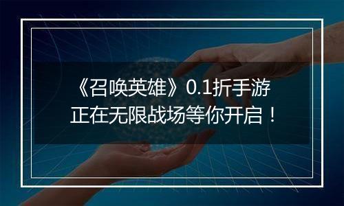 《召唤英雄》0.1折手游正在无限战场等你开启！