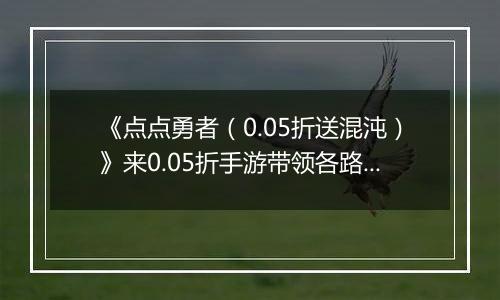 《点点勇者（0.05折送混沌）》来0.05折手游带领各路英雄完成一场伟大的冒险之旅！