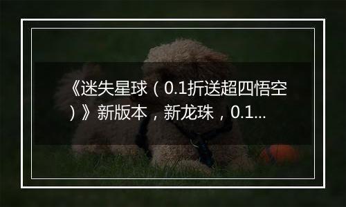 《迷失星球（0.1折送超四悟空）》新版本，新龙珠，0.1折手游天天648代金券畅游整个宇宙！