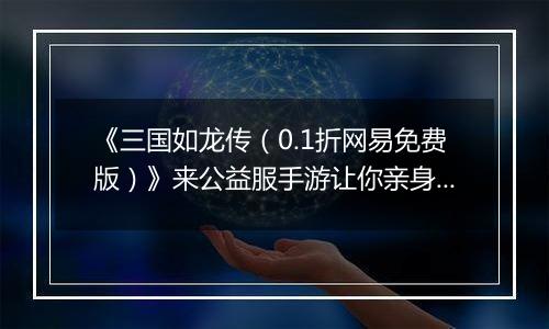 《三国如龙传（0.1折网易免费版）》来公益服手游让你亲身领略高仿真乱世社交！