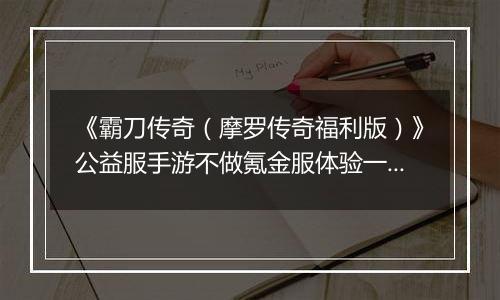 《霸刀传奇（摩罗传奇福利版）》公益服手游不做氪金服体验一场真正人生传奇之旅！